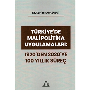 Türkiye'De Mali Politika Uygulamaları: 1920'Den 2020'Ye 100 Yıllık Süreç Şahin Karabulut