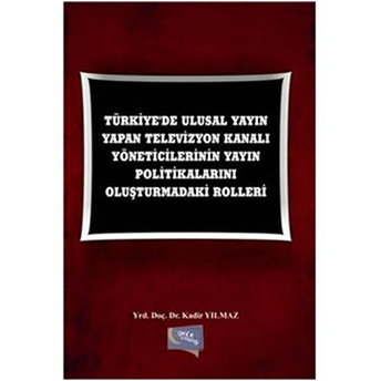 Türkiye'De Ulusal Yayın Yapan Televizyon Kanalı Yöneticilerinin Yayın Politikalarını Oluşturmadaki Rolleri Kadir Yılmaz