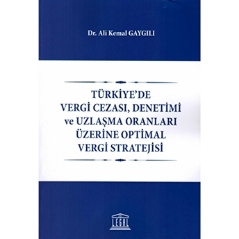 Türkiye'De Vergi Cezası, Denetimi Ve Uzlaşma Oranları Üzerine Optimal Vergi Stratejisi Ali Kemal Gaygılı