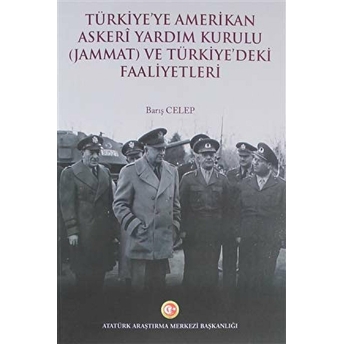 Türkiye'Ye Amerikan Askeri Yardım Kurulu (Jammat) Ve Türkiye'Deki Faaliyetleri Barış Celep