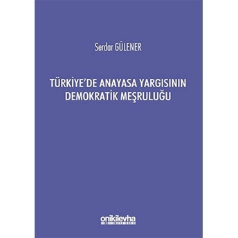 Türkiye'de Anayasa Yargısının Demokratik Meşruluğu - Serdar Gülener