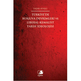 Türkiye'de Burjuva Devrimleri Ve Liberal-Kemalist Tarih Ideolojisi Yaşar Ayaşlı