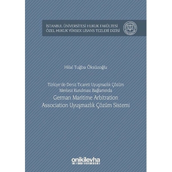 Türkiye'de Deniz Ticareti Uyuşmazlık Çözüm Merkezi Kurulması Bağlamında German Maritime Arbitration Association Uyuşmazlık Çözüm Sistemi - Hilal Tuğba Öksüzoğlu