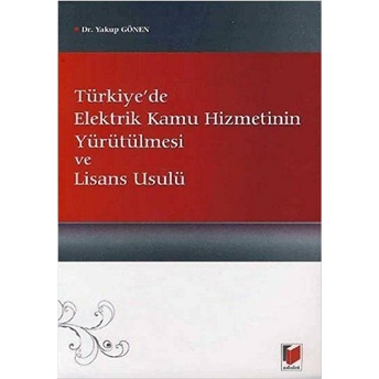 Türkiye'de Elektrik Kamu Hizmetinin Yürütülmesi Ve Lisans Usulü-Yakup Gönen