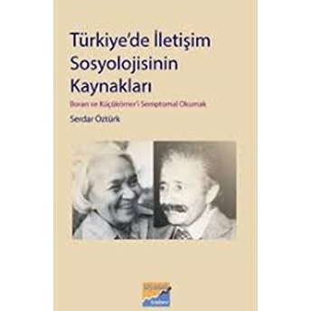 Türkiye'de Iletişim Sosyolojisinin Kaynakları Boran Ve Küçükömer'i Semptomal Okumak Serdar Öztürk