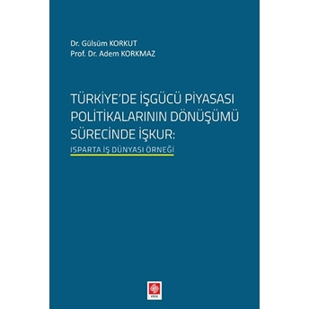 Türkiye'de Işgücü Piyasası Politikalarının Dönüşümü Sürecinde Işkur Gülsüm Korkut-Adem Korkmaz