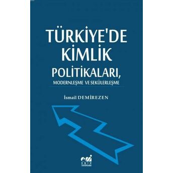 Türkiye'de Kimlik Politikaları, Modernleşme Ve Sekülerleşme Ismail Demirezen