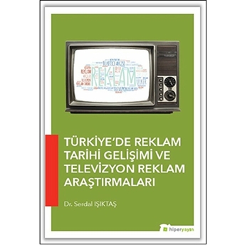 Türkiye'de Reklam Tarihi Gelişimi Ve Televizyon Reklam Araştırmaları Serdal Işıktaş