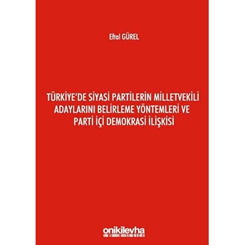 Türkiye'de Siyasi Partilerin Milletvekili Adaylarını Belirleme Yöntemleri Ve Parti Içi Demokrasi Ilişkisi - Eftal Gürel