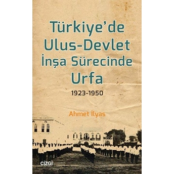 Türkiye'de Ulus-Devlet Inşa Sürecinde Urfa 1923-1950 Ahmet Ilyas