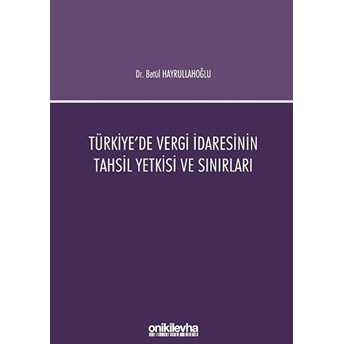 Türkiye'de Vergi Idaresinin Tahsil Yetkisi Ve Sınırları - Betül Hayrullahoğlu