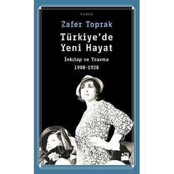 Türkiye'de Yeni Hayat-Inkılap Ve Travma 1908-1928 Zafer Toprak