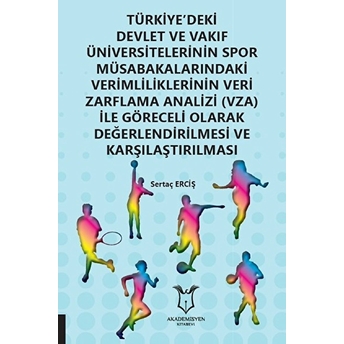 Türkiye'deki Devlet Ve Vakıf Üniversitelerinin Spor Müsabakalarındaki Verimliliklerinin Veri Zarflama Analizi (Vza) Ile Göreceli Olarak Değerlendirilmesi Ve Karşılaştırılması