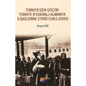 Türkiye'den Göçün Türkiye - (Federal) Almanya Ilişkilerine Etkisi (1961-2000) - Duygu Dağ