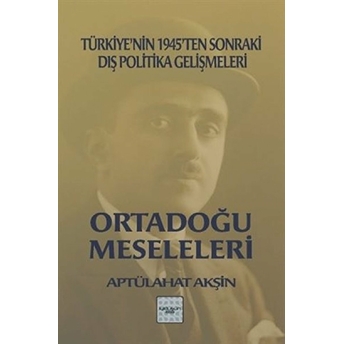 Türkiye'nin 1945'Ten Sonraki Dış Politika Gelişmeleri (Ortadoğu Meseleleri) Aptüllahat Akşin