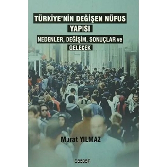 Türkiyenin Değişen Nüfus Yapısı - Nedenler,Değişim,Sonuçlar Ve Gelecek Murat Yılmaz