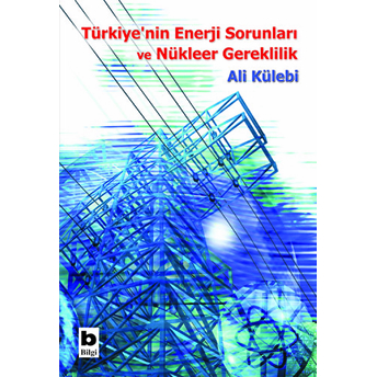 Türkiye'nin Enerji Sorunları Ve Nükleer Gereklilik Ali Külebi