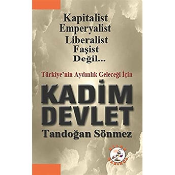 Türkiye'nin Geleceği Için Kadim Devlet: Kapitalist, Emperyalist, Liberalist, Faşist Değil - Tandoğan Sönmez