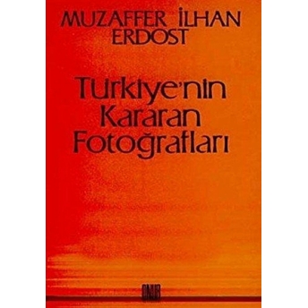 Türkiye''nin Kararan Fotoğrafları-Muzaffer Ilhan Erdost