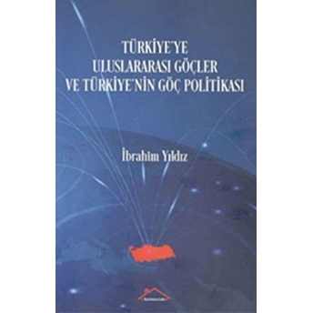 Türkiye'ye Uluslararası Göçler Ve Türkiye'nin Göç Politikası Ibrahim Yıldız