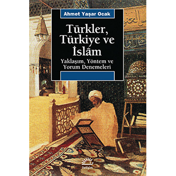 Türkler, Türkiye Ve Islam: Yaklaşım, Yöntem Ve Yorum Denemeleri Ahmet Yaşar Ocak