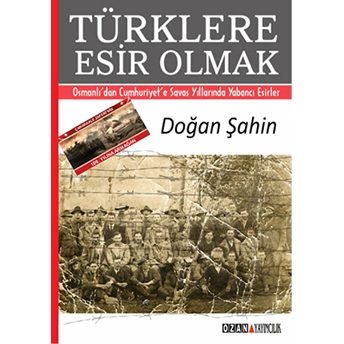 Türklere Esir Olmak Osmanlı’dan Cumhuriyet’e Savaş Yıllarında Yabancı Esirler-Doğan Şahin