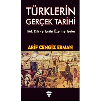 Türklerin Gerçek Tarihi - Türk Dili Ve Tarihi Üzerine Tezler Arif Cengiz Erman