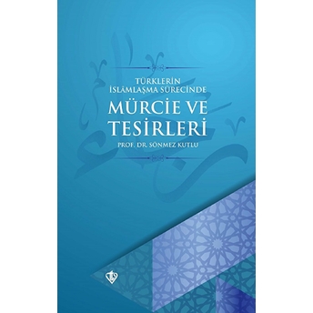 Türklerin Islamlaşma Sürecinde Mürcie Ve Tesirleri Sönmez Kutlu