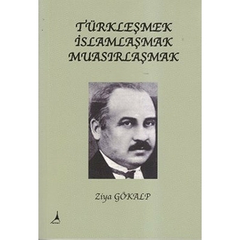 Türkleşmek, Islamlaşmak, Muasırlaşmak Ziya Gökalp