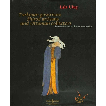 Turkman Governors Shiraz Artisans And Ottoman Collectors Sixteenth Century Shiraz Manuscripts Lale Uluç