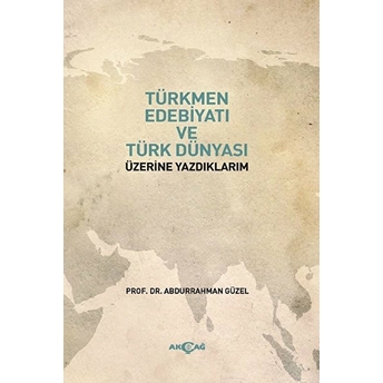 Türkmen Edebiyatı Ve Türk Dünyası Üzerine Yazdıklarım - Abdurrahman Güzel - Abdurrahman Güzel