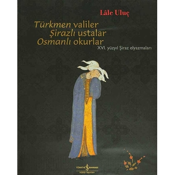 Türkmen Valiler, Şirazlı Ustalar, Osmanlı Okurlar Lale Uluç