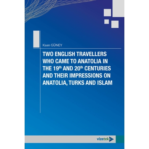 Two English Travellers Who Came To Anatolia In The 19Th And 20Th Centuries And Their Impressions On Anatolia, Turks And Islam Kaan Güney