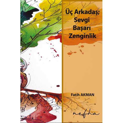 Üç Arkadaş: Sevgi, Başarı, Zenginlik & Hayatımıza Değer Katan Hikayeler Fatih Akman