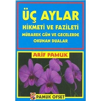 Üç Aylar Hikmeti Ve Fazileti (Üç Aylar 010) Mübarek Gün Ve Gecelerde Okunan Dualar Arif Pamuk