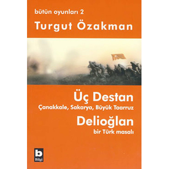 Üç Destan Çanakkale Sakarya Büyük Taaruz Delioğlan Bir Türk Masalı / Bütün Oyunları 2 Turgut Özakman