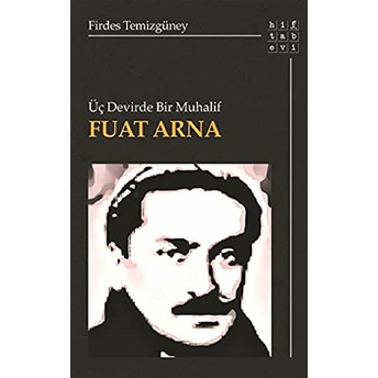 Üç Devirde Bir Muhalif Fuat Arna Firdes Temizgüney