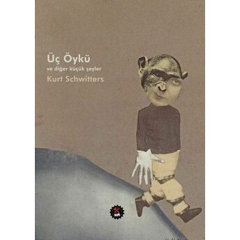 Üç Öykü Ve Diğer Küçük Şeyler Kurt Schwitters