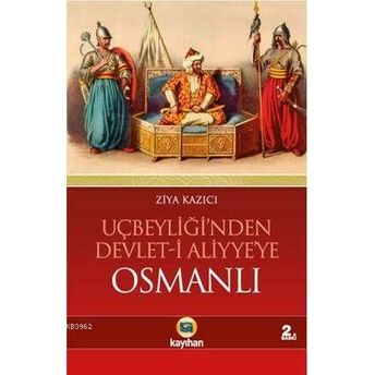 Uçbeyliği'nden Devlet-I Aliyye'ye Osmanlı; Osmanlıyı Cihan Devleti Yapan Dinamiklerosmanlıyı Cihan Devleti Yapan Dinamikler Ziya Kazıcı