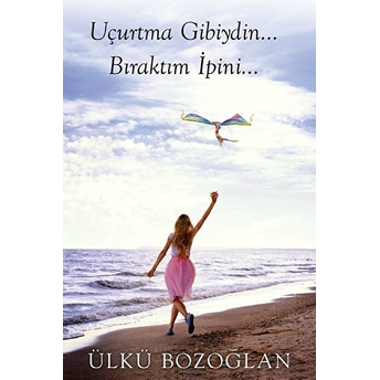 Uçurtma Gibiydin…Bıraktım Ipini… - Ülkü Bozoğlan