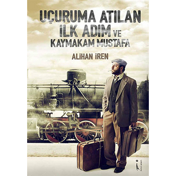 Uçuruma Atılan Ilk Adım Ve Kaymakam Mustafa Alihan Iren