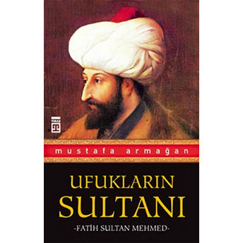 Ufukların Sultanı Fatih Sultan Mehmed Mustafa Armağan