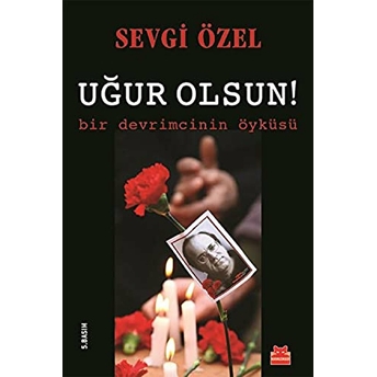 Uğur Olsun! Bir Devrimcinin Öyküsü Sevgi Özel