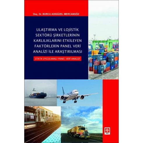 Ulaştırma Ve Lojistik Sektörü Şirketlerinin Karlılıklarını Etkileyen Faktörlerin Panel Veri Analizi Ile Araştırılması Stata Uygulamalı Panel Veri Analizi - Burcu Adıgüzel Mercangöz