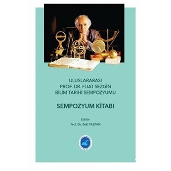 Ululararası Prof. Dr. Fuat Sezgin Bilim Tarihi Sempozyumu - Sempozyum Kitabı Zeki Taştan