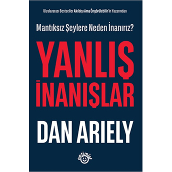 Uluslararası Bestseller Akıldışı Ama Öngörülebilir’in Yazarından - Yanlış Inanışlar Dan Ariely