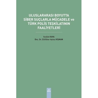 Uluslararası Boyutta Siber Suçlarla Mücadele Ve Türk Polis Teşkilatının Faaliyetleri Zülfükar Aytaç Kişman