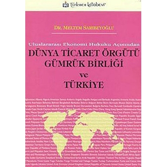 Uluslararası Ekonomi Hukuku Açısından Dünya Ticaret Örgütü Gümrük Birliği Ve Türkiye Meltem Sarıbeyoğlu