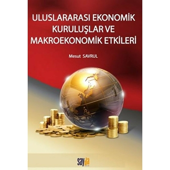 Uluslararası Ekonomik Kuruluşlar Ve Makroekonomik Etkileri - Mesut Savrul