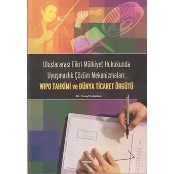 Uluslararası Fikri Mülkiyet Hukukunda Uyuşmazlık Çözüm Mekanizmaları: Wipo Tahkimi Ve Dünya Ticaret Örgütü
